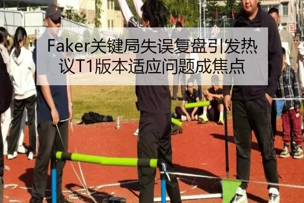 Faker关键局失误复盘引发热议T1版本适应问题成焦点 | 1xBET